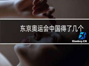 东京奥运会中国得了几个冠军