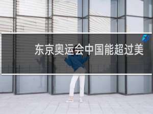 东京奥运会中国能超过美国吗