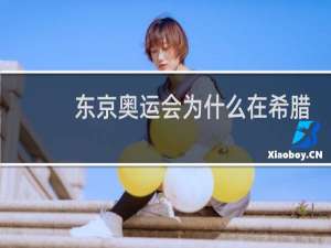 东京奥运会为什么在希腊采集