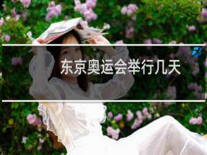 东京奥运会举行几天