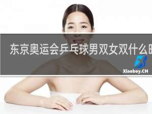 东京奥运会乒乓球男双女双什么时候
