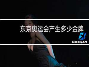 东京奥运会产生多少金牌