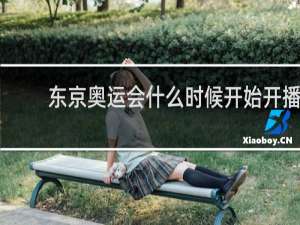东京奥运会什么时候开始开播