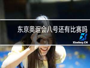 东京奥运会八号还有比赛吗