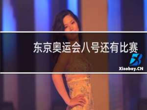 东京奥运会八号还有比赛吗