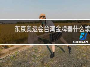 东京奥运会台湾金牌奏什么歌