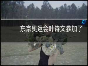 东京奥运会叶诗文参加了吗