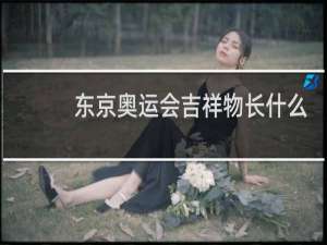 东京奥运会吉祥物长什么样