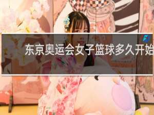 东京奥运会女子篮球多久开始