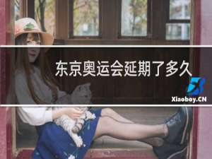 东京奥运会延期了多久