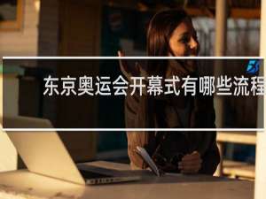 东京奥运会开幕式有哪些流程