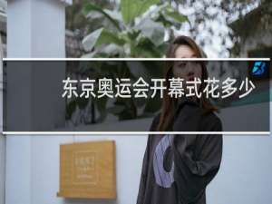 东京奥运会开幕式花多少钱