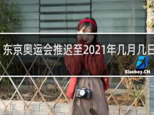 东京奥运会推迟至2021年几月几日开幕