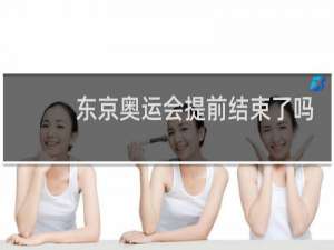东京奥运会提前结束了吗