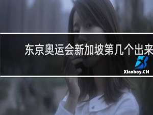 东京奥运会新加坡第几个出来