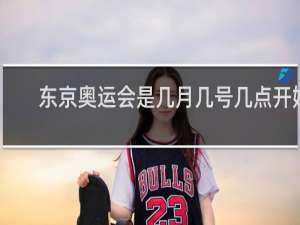 东京奥运会是几月几号几点开始