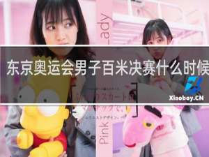 东京奥运会男子百米决赛什么时候进行