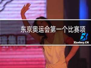 东京奥运会第一个比赛项目是哪个