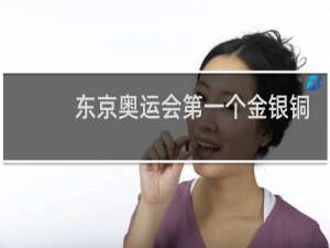 东京奥运会第一个金银铜是谁