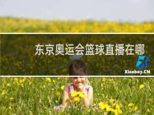 东京奥运会篮球直播在哪看