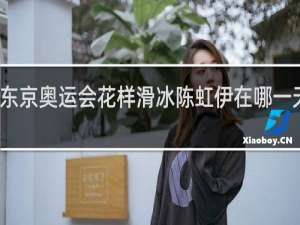 东京奥运会花样滑冰陈虹伊在哪一天比赛