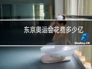 东京奥运会花费多少亿