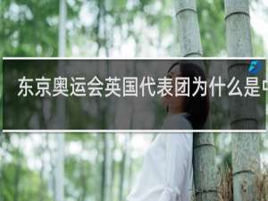 东京奥运会英国代表团为什么是中文