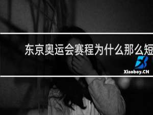 东京奥运会赛程为什么那么短