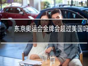 东京奥运会金牌会超过美国吗