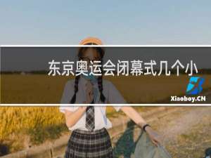 东京奥运会闭幕式几个小时