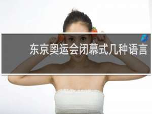 东京奥运会闭幕式几种语言