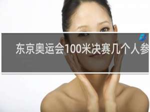 东京奥运会100米决赛几个人参加