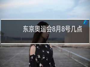 东京奥运会8月8号几点结束