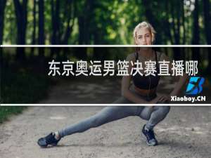 东京奥运男篮决赛直播哪里