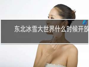 东北冰雪大世界什么时候开放
