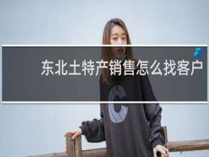 东北土特产销售怎么找客户