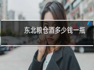 东北粮仓酒多少钱一瓶