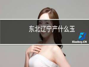 东北辽宁产什么玉
