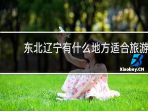 东北辽宁有什么地方适合旅游