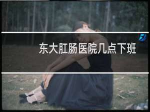 东大肛肠医院几点下班