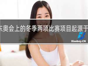 东奥会上的冬季两项比赛项目起源于斯堪的