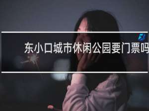 东小口城市休闲公园要门票吗