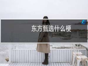 东方甄选什么梗，东方甄选是什么意思？什么梗