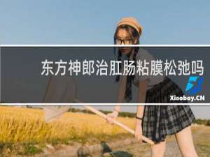 东方神郎治肛肠粘膜松弛吗