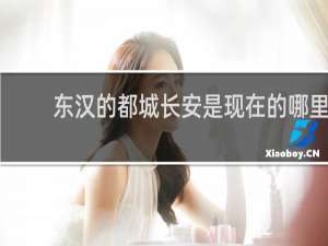 东汉的都城长安是现在的哪里