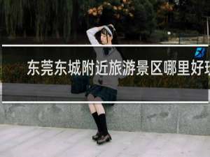 东莞东城附近旅游景区哪里好玩