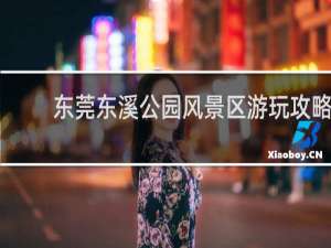 东莞东溪公园风景区游玩攻略