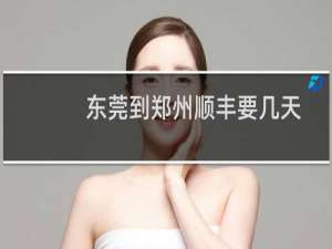 东莞到郑州顺丰要几天