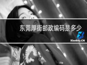 东莞厚街邮政编码是多少