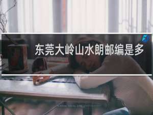 东莞大岭山水朗邮编是多少